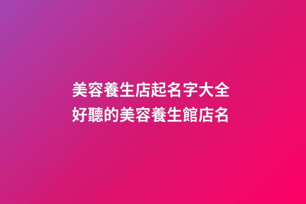 美容養生店起名字大全 好聽的美容養生館店名